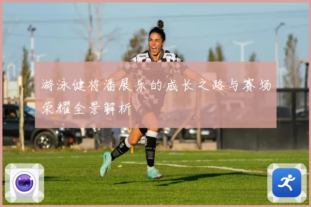 游泳健将潘展乐的成长之路与赛场荣耀全景解析