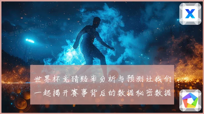 世界杯竞猜赔率分析与预测让我们一起揭开赛事背后的数据秘密数据研判