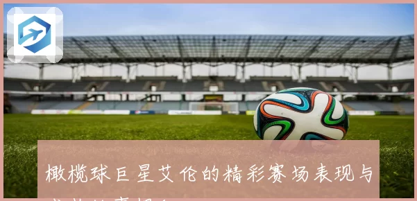 橄榄球巨星艾伦的精彩赛场表现与成长故事揭秘