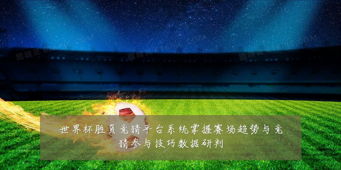 世界杯胜负竞猜平台系统掌握赛场趋势与竞猜参与技巧数据研判
