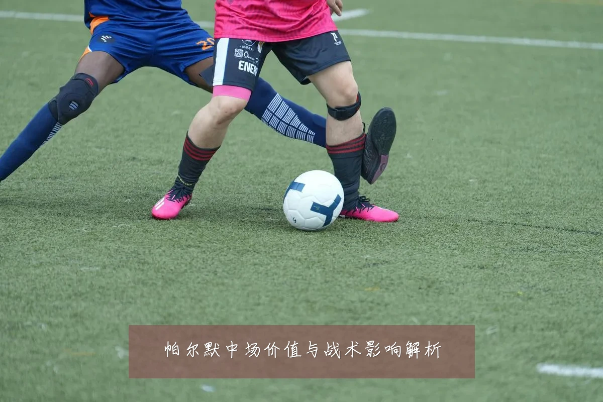 帕尔默中场价值与战术影响解析