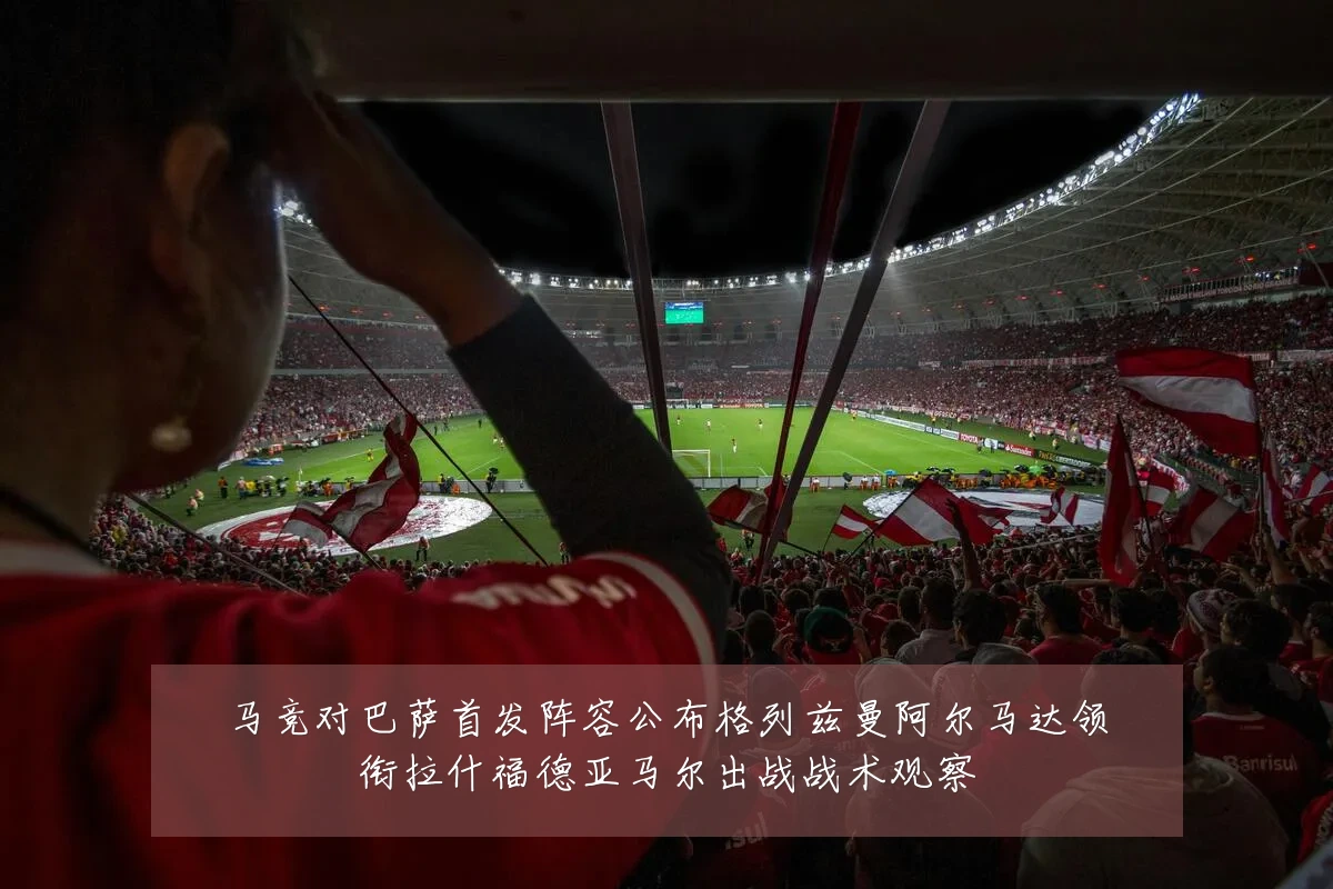 马竞对巴萨首发阵容公布格列兹曼阿尔马达领衔拉什福德亚马尔出战战术观察
