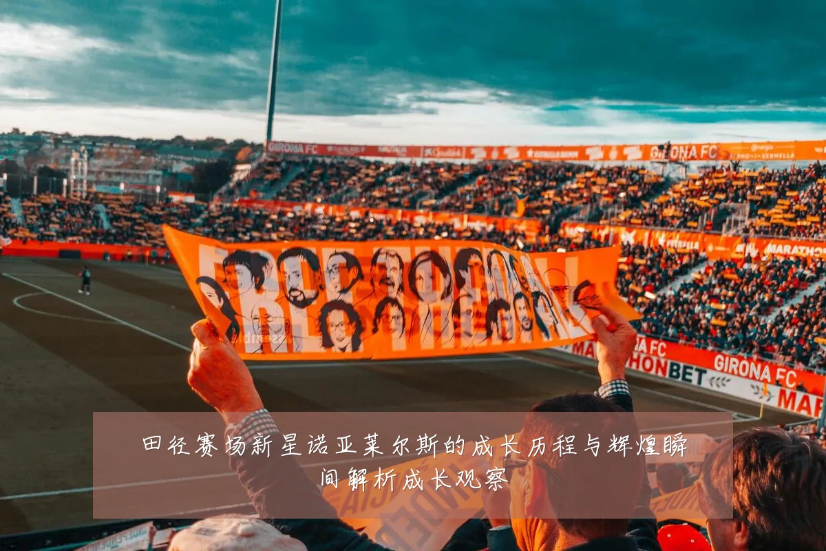 田径赛场新星诺亚莱尔斯的成长历程与辉煌瞬间解析成长观察